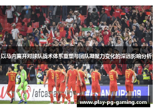 以马内离开对球队战术体系重塑与团队凝聚力变化的深远影响分析