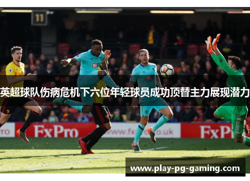 英超球队伤病危机下六位年轻球员成功顶替主力展现潜力