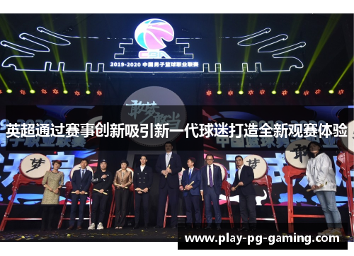 英超通过赛事创新吸引新一代球迷打造全新观赛体验