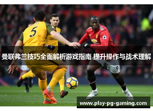 曼联弗兰技巧全面解析游戏指南 提升操作与战术理解