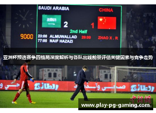亚洲杯预选赛争四格局深度解析与各队出线前景评估关键因素与竞争走势