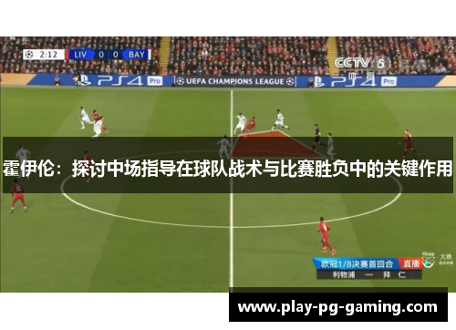 霍伊伦：探讨中场指导在球队战术与比赛胜负中的关键作用