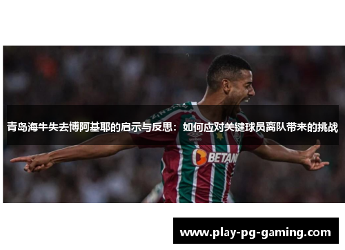 青岛海牛失去博阿基耶的启示与反思：如何应对关键球员离队带来的挑战
