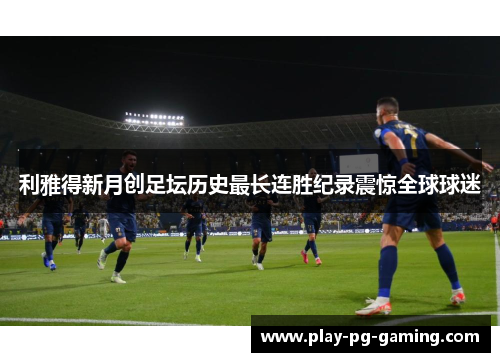 利雅得新月创足坛历史最长连胜纪录震惊全球球迷